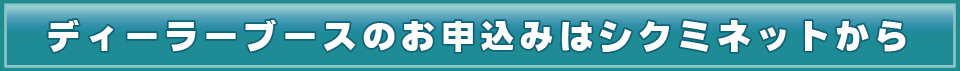 ディーラーブースのお申込みはシクミネットから