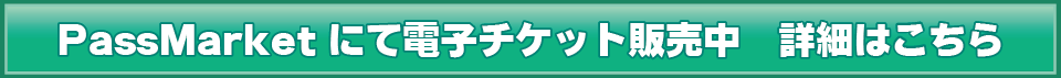 PassMarketにて電子チケット販売中　詳細はこちら